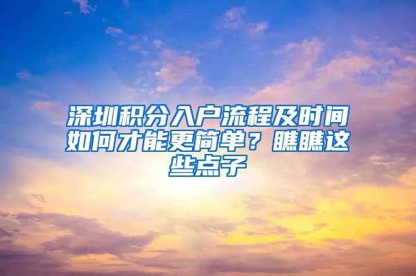 深圳積分入戶流程及時(shí)間如何才能更簡(jiǎn)單？瞧瞧這些點(diǎn)子