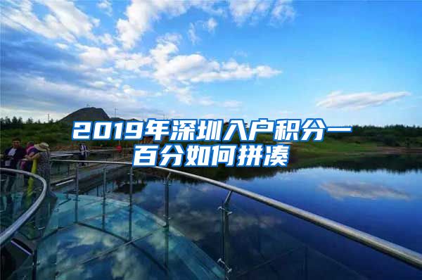 2019年深圳入戶積分一百分如何拼湊