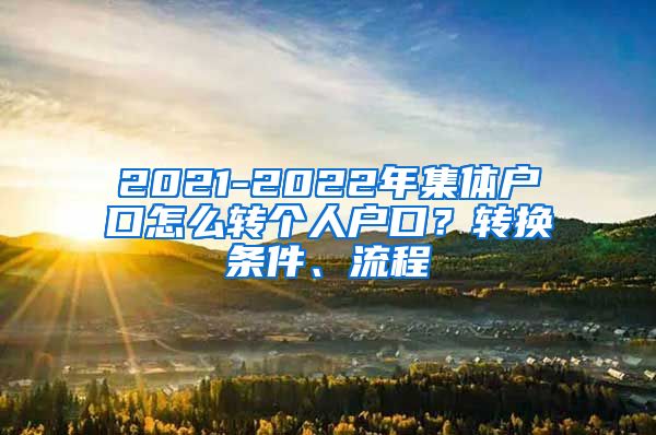 2021-2022年集體戶口怎么轉(zhuǎn)個人戶口？轉(zhuǎn)換條件、流程