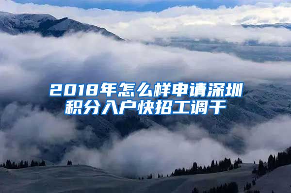 2018年怎么樣申請深圳積分入戶快招工調(diào)干