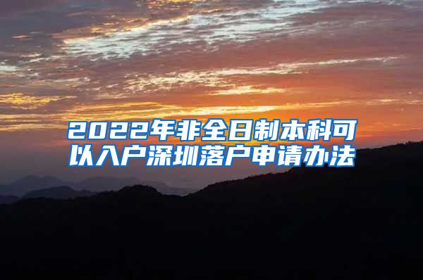 2022年非全日制本科可以入戶深圳落戶申請辦法