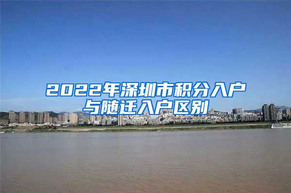 2022年深圳市積分入戶與隨遷入戶區(qū)別