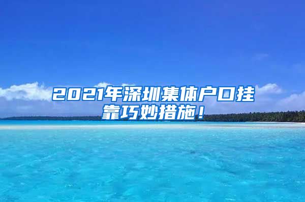 2021年深圳集體戶口掛靠巧妙措施！