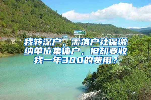 我轉(zhuǎn)深戶，需落戶社保繳納單位集體戶，但卻要收我一年300的費(fèi)用？