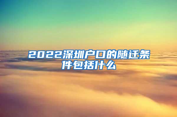 2022深圳戶口的隨遷條件包括什么