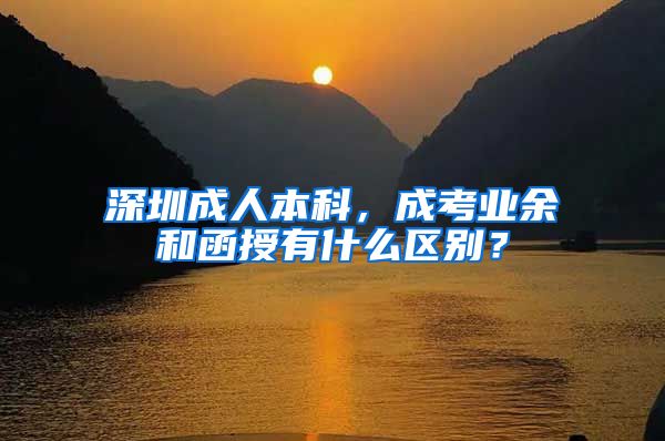 深圳成人本科，成考業(yè)余和函授有什么區(qū)別？