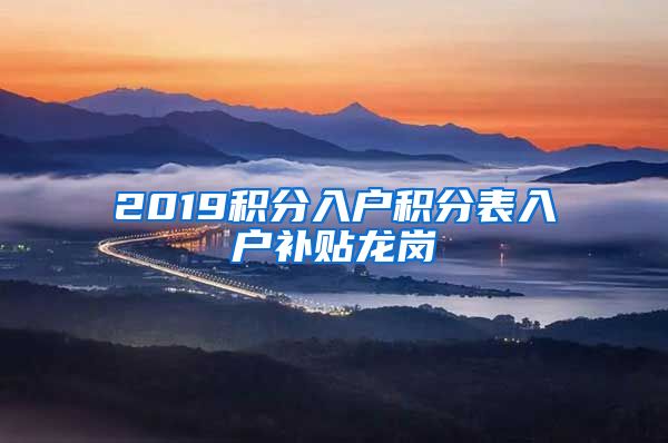 2019積分入戶積分表入戶補(bǔ)貼龍崗