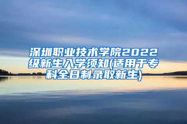 深圳職業(yè)技術(shù)學(xué)院2022級新生入學(xué)須知(適用于?？迫罩其浫⌒律?