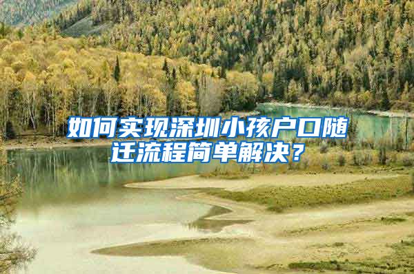 如何實(shí)現(xiàn)深圳小孩戶口隨遷流程簡單解決？