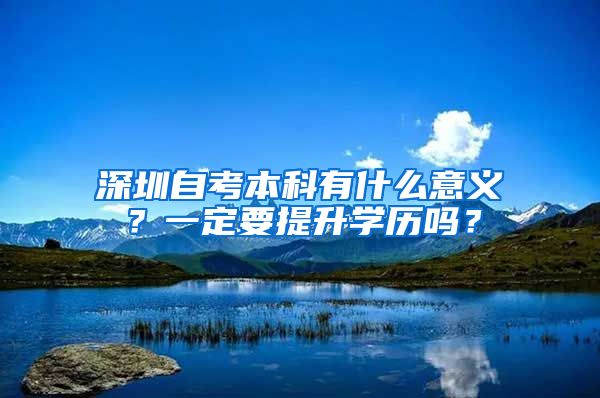 深圳自考本科有什么意義？一定要提升學歷嗎？