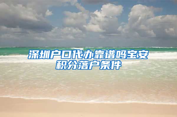 深圳戶口代辦靠譜嗎寶安積分落戶條件