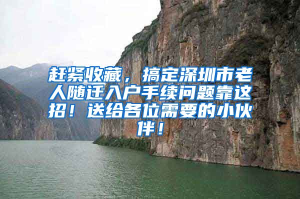 趕緊收藏，搞定深圳市老人隨遷入戶手續(xù)問題靠這招！送給各位需要的小伙伴！