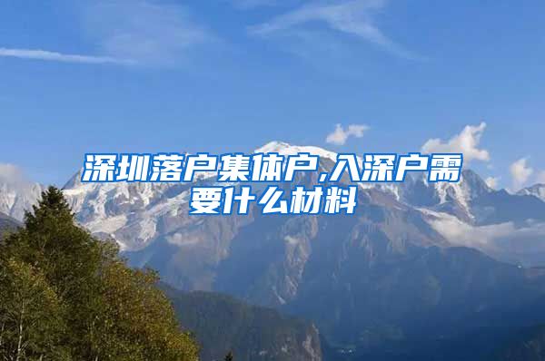 深圳落戶集體戶,入深戶需要什么材料