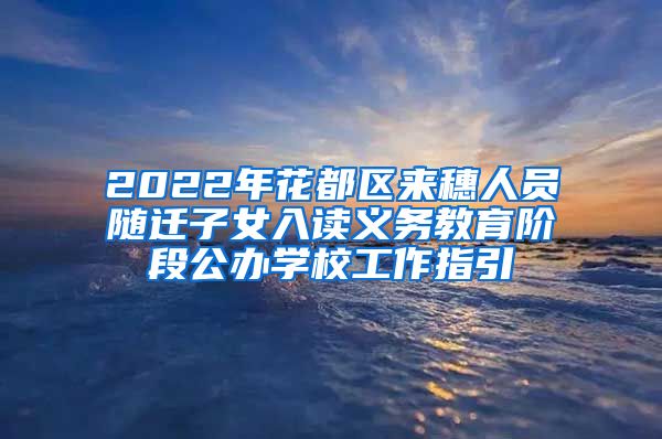 2022年花都區(qū)來穗人員隨遷子女入讀義務教育階段公辦學校工作指引