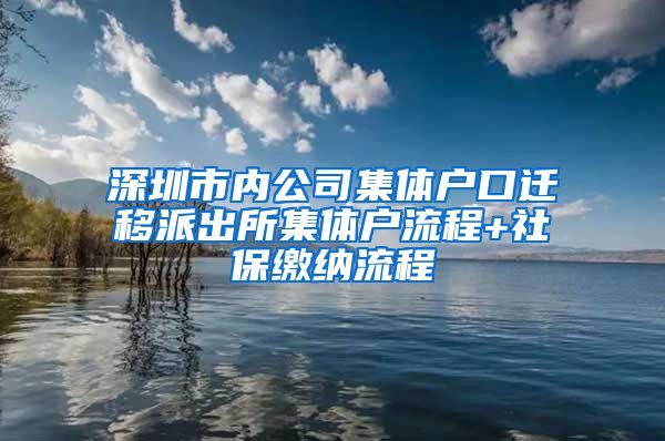 深圳市內公司集體戶口遷移派出所集體戶流程+社保繳納流程