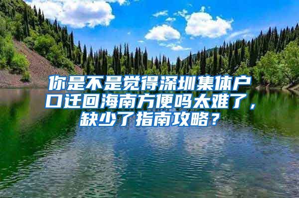 你是不是覺(jué)得深圳集體戶(hù)口遷回海南方便嗎太難了，缺少了指南攻略？