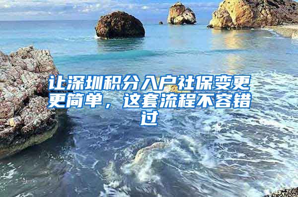 讓深圳積分入戶社保變更更簡(jiǎn)單，這套流程不容錯(cuò)過(guò)