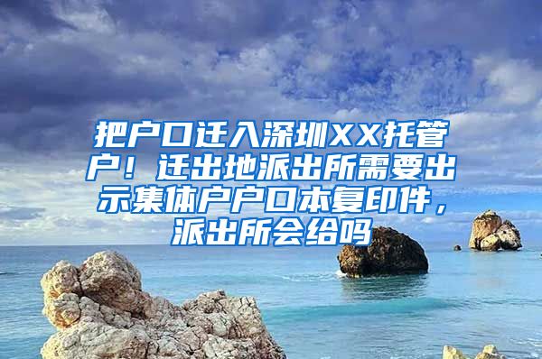 把戶口遷入深圳XX托管戶！遷出地派出所需要出示集體戶戶口本復(fù)印件，派出所會(huì)給嗎