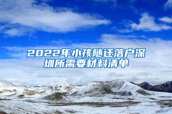 2022年小孩隨遷落戶深圳所需要材料清單