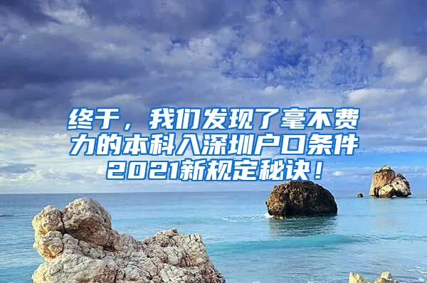 終于，我們發(fā)現(xiàn)了毫不費(fèi)力的本科入深圳戶口條件2021新規(guī)定秘訣！