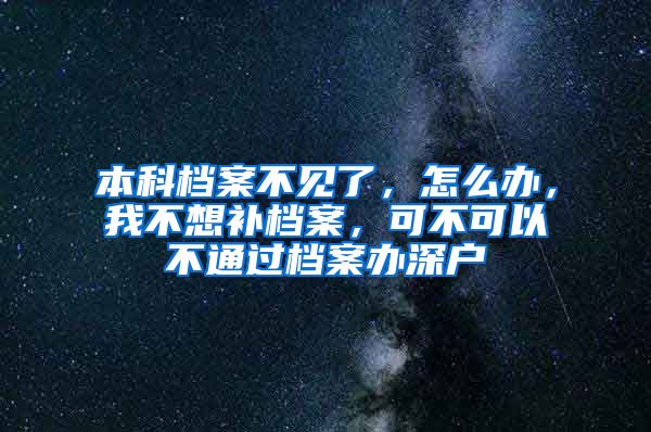 本科檔案不見(jiàn)了，怎么辦，我不想補(bǔ)檔案，可不可以不通過(guò)檔案辦深戶