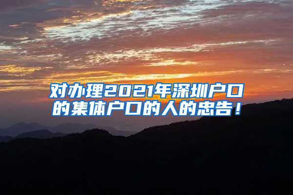 對辦理2021年深圳戶口的集體戶口的人的忠告！