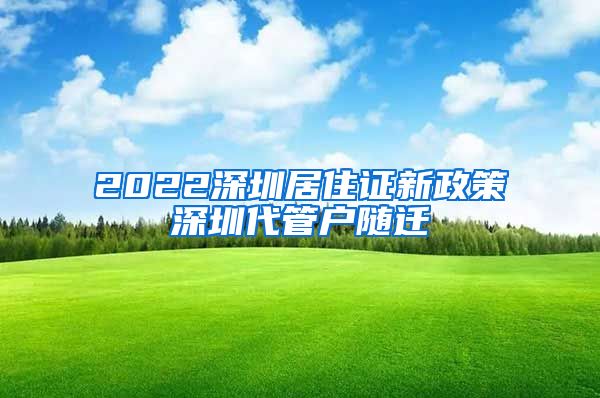 2022深圳居住證新政策深圳代管戶隨遷