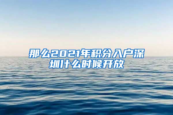 那么2021年積分入戶深圳什么時(shí)候開放