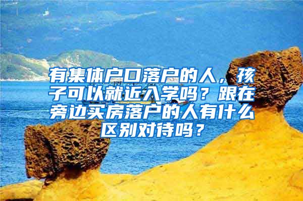 有集體戶口落戶的人，孩子可以就近入學(xué)嗎？跟在旁邊買房落戶的人有什么區(qū)別對待嗎？