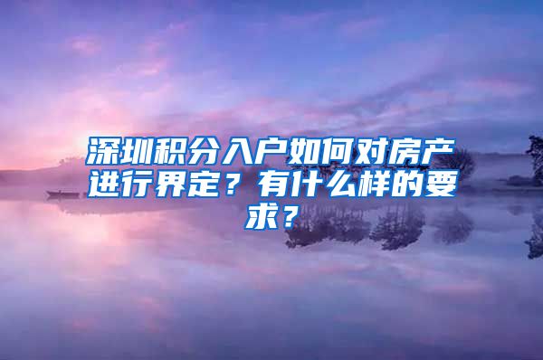 深圳積分入戶(hù)如何對(duì)房產(chǎn)進(jìn)行界定？有什么樣的要求？