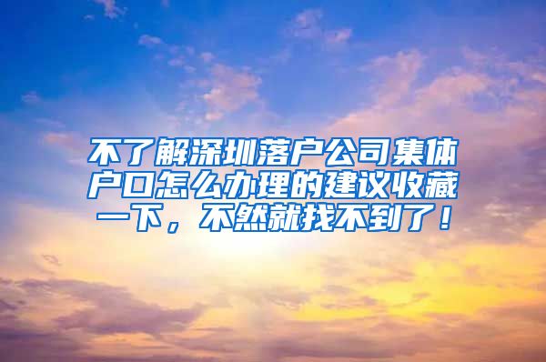 不了解深圳落戶公司集體戶口怎么辦理的建議收藏一下，不然就找不到了！