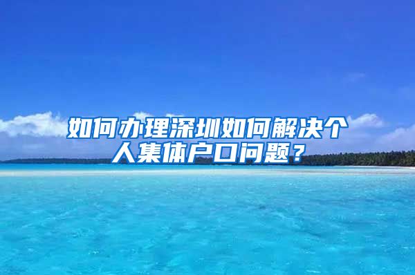 如何辦理深圳如何解決個人集體戶口問題？