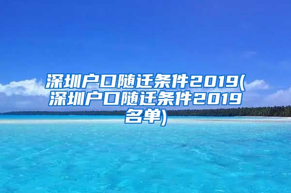 深圳戶口隨遷條件2019(深圳戶口隨遷條件2019名單)