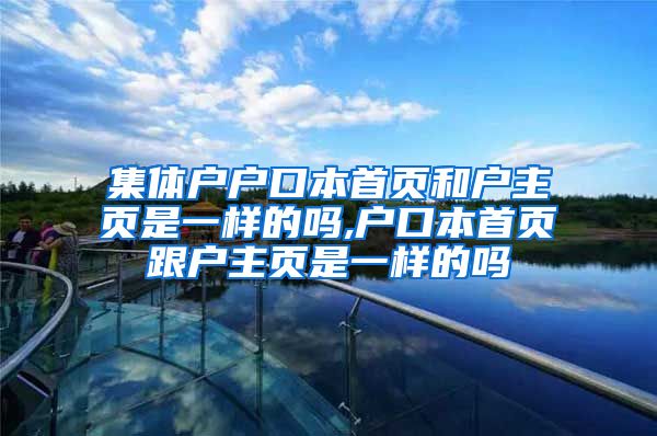 集體戶戶口本首頁和戶主頁是一樣的嗎,戶口本首頁跟戶主頁是一樣的嗎