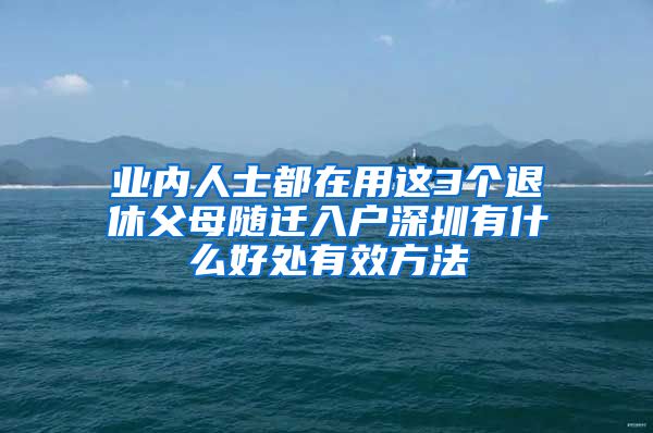 業(yè)內(nèi)人士都在用這3個退休父母隨遷入戶深圳有什么好處有效方法