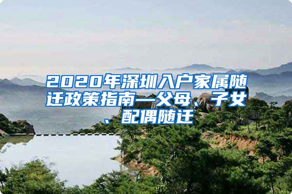 2020年深圳入戶家屬隨遷政策指南—父母、子女、配偶隨遷