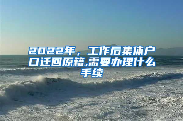 2022年，工作后集體戶口遷回原籍,需要辦理什么手續(xù)