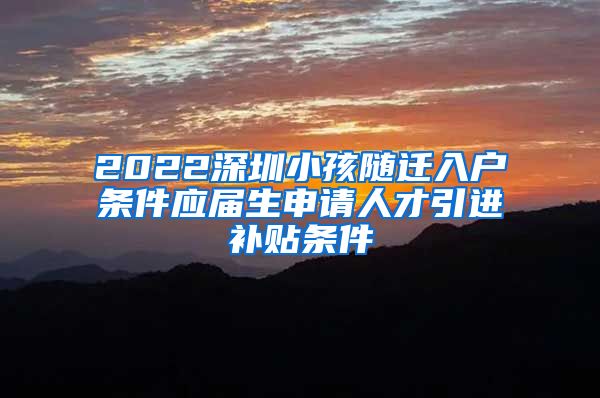 2022深圳小孩隨遷入戶條件應(yīng)屆生申請人才引進補貼條件