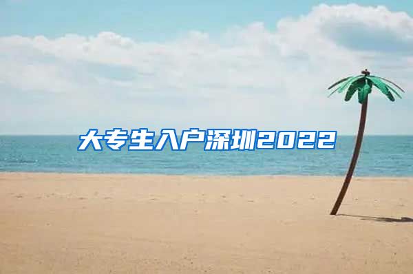 大專生入戶深圳2022