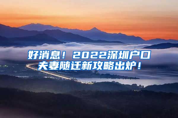 好消息！2022深圳戶口夫妻隨遷新攻略出爐！