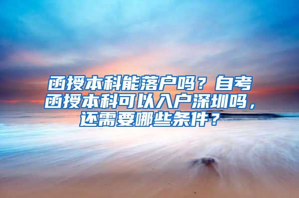 函授本科能落戶嗎？自考函授本科可以入戶深圳嗎，還需要哪些條件？