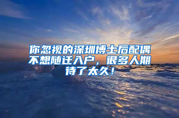 你忽視的深圳博士后配偶不想隨遷入戶(hù)，很多人期待了太久！