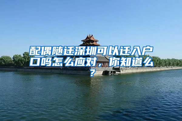 配偶隨遷深圳可以遷入戶口嗎怎么應(yīng)對(duì)，你知道么？