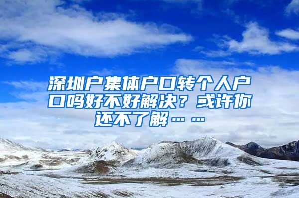 深圳戶集體戶口轉(zhuǎn)個人戶口嗎好不好解決？或許你還不了解……