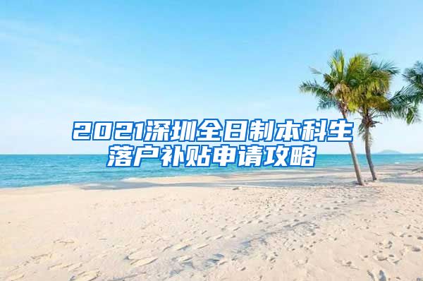 2021深圳全日制本科生落戶補貼申請攻略