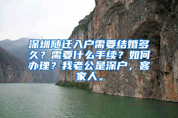 深圳隨遷入戶需要結(jié)婚多久？需要什么手續(xù)？如何辦理？我老公是深戶，客家人。