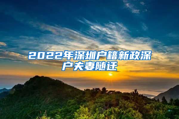 2022年深圳戶(hù)籍新政深戶(hù)夫妻隨遷