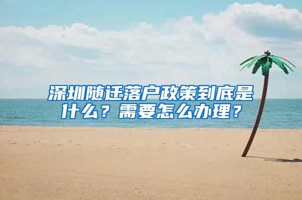 深圳隨遷落戶政策到底是什么？需要怎么辦理？