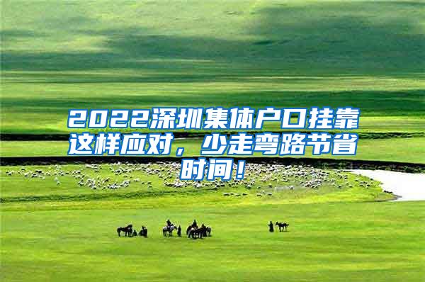 2022深圳集體戶口掛靠這樣應對，少走彎路節(jié)省時間！