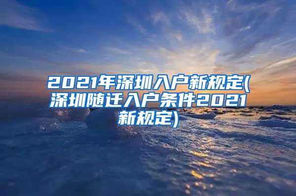 2021年深圳入戶新規(guī)定(深圳隨遷入戶條件2021新規(guī)定)